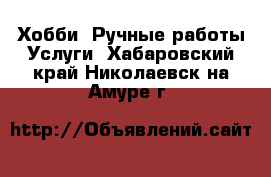 Хобби. Ручные работы Услуги. Хабаровский край,Николаевск-на-Амуре г.